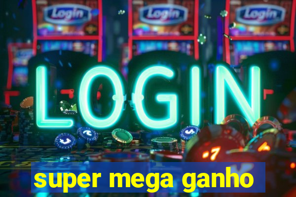 super mega ganho